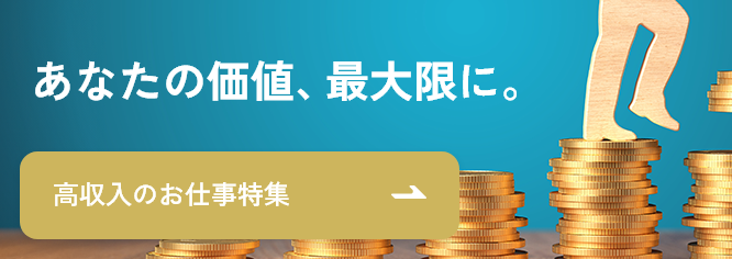 あなたの価値、最大限に。高収入のお仕事特集